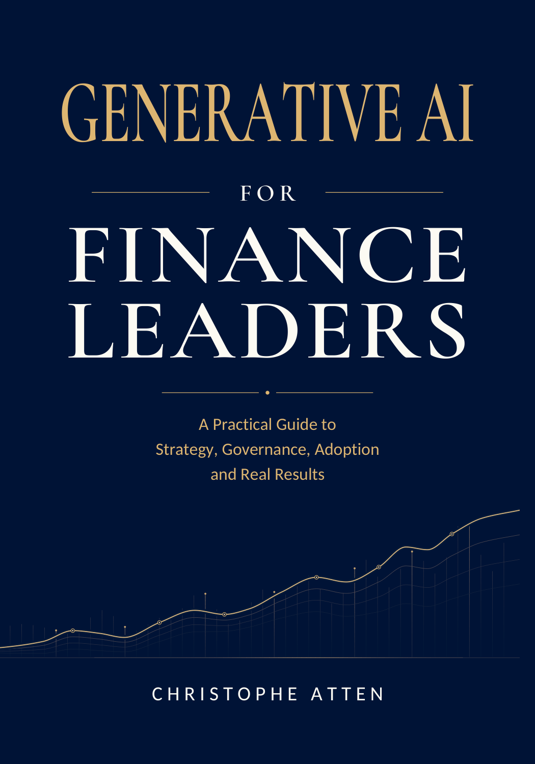 Generative AI for Finance Leaders by Christophe Atten. A Practical Guide to Strategy, Governance, Adoption and Real Results.